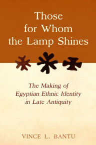 Title: Those for Whom the Lamp Shines: The Making of Egyptian Ethnic Identity in Late Antiquity, Author: Vince L. Bantu