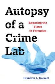 Title: Autopsy of a Crime Lab: Exposing the Flaws in Forensics, Author: Brandon L. Garrett