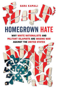 Title: Homegrown Hate: Why White Nationalists and Militant Islamists Are Waging War against the United States, Author: Sara Kamali