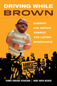 Title: Driving While Brown: Sheriff Joe Arpaio versus the Latino Resistance, Author: Terry Greene Sterling