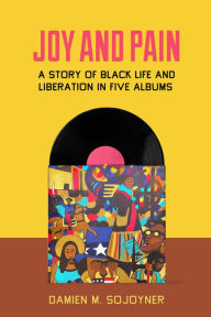 Title: Joy and Pain: A Story of Black Life and Liberation in Five Albums, Author: Damien M. Sojoyner