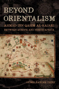 Title: Beyond Orientalism: Ahmad ibn Qasim al-Hajari between Europe and North Africa, Author: Oumelbanine Nina Zhiri