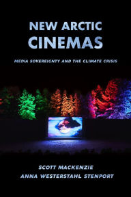 Title: New Arctic Cinemas: Media Sovereignty and the Climate Crisis, Author: Anna Westerstahl Stenport