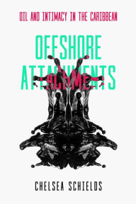 Title: Offshore Attachments: Oil and Intimacy in the Caribbean, Author: Chelsea Schields