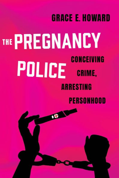 The Pregnancy Police: Conceiving Crime, Arresting Personhood