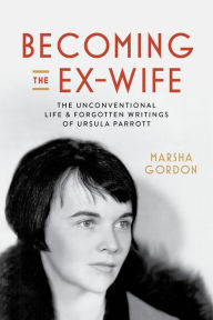 Free ebooks computers download Becoming the Ex-Wife: The Unconventional Life and Forgotten Writings of Ursula Parrott by Marsha Gordon, Marsha Gordon