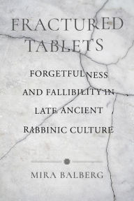 Title: Fractured Tablets: Forgetfulness and Fallibility in Late Ancient Rabbinic Culture, Author: Mira Balberg