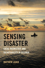 Title: Sensing Disaster: Local Knowledge and Vulnerability in Oceania, Author: Matthew Lauer