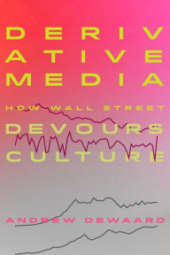 Title: Derivative Media: How Wall Street Devours Culture, Author: Andrew deWaard