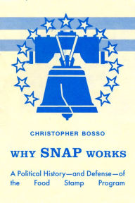Title: Why SNAP Works: A Political History-and Defense-of the Food Stamp Program, Author: Christopher John Bosso
