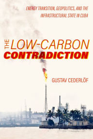 Title: The Low-Carbon Contradiction: Energy Transition, Geopolitics, and the Infrastructural State in Cuba, Author: Gustav Cederlof