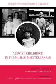 Title: A Jewish Childhood in the Muslim Mediterranean: A Collection of Stories Curated by Leïla Sebbar, Author: Lia Brozgal