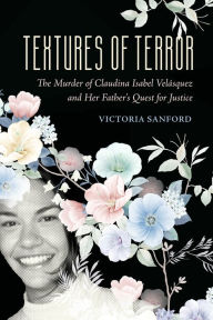 Title: Textures of Terror: The Murder of Claudina Isabel Velasquez and Her Father's Quest for Justice, Author: Victoria Sanford