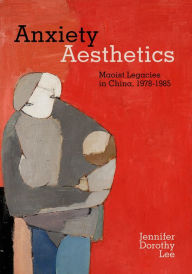 Free electronic book to download Anxiety Aesthetics: Maoist Legacies in China, 1978-1985 by Jennifer Dorothy Lee