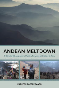 Title: Andean Meltdown: A Climate Ethnography of Water, Power, and Culture in Peru, Author: Karsten Paerregaard