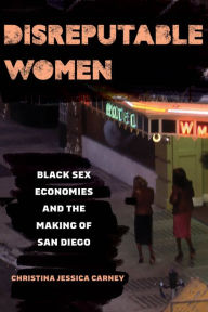 Ebook store free download Disreputable Women: Black Sex Economies and the Making of San Diego 9780520395091 (English literature)