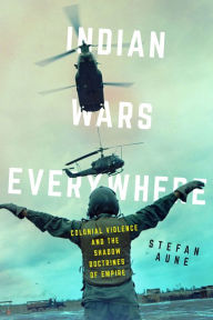 Title: Indian Wars Everywhere: Colonial Violence and the Shadow Doctrines of Empire, Author: Stefan Aune
