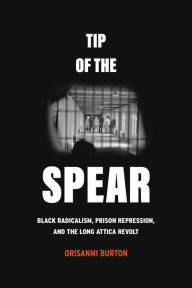 Free digital books online download Tip of the Spear: Black Radicalism, Prison Repression, and the Long Attica Revolt English version 9780520396326 by Orisanmi Burton