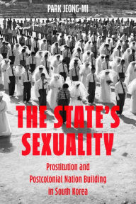 Title: The State's Sexuality: Prostitution and Postcolonial Nation Building in South Korea, Author: Park Jeong-Mi