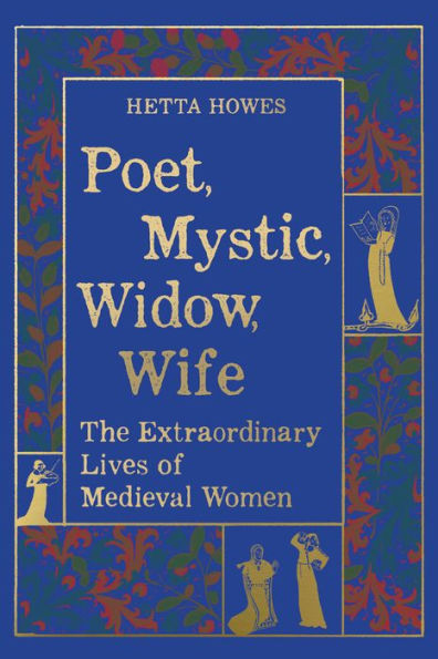 Poet, Mystic, Widow, Wife: The Extraordinary Lives of Medieval Women