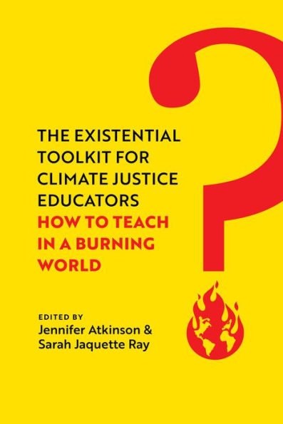 The Existential Toolkit for Climate Justice Educators: How to Teach a Burning World