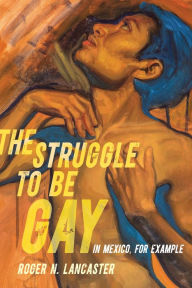 Free downloadable book texts The Struggle to Be Gay-in Mexico, for Example in English 9780520397576 by Roger N. Lancaster