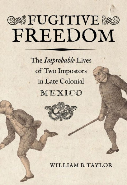 Fugitive Freedom: The Improbable Lives of Two Impostors Late Colonial Mexico