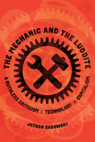 Free ebook download now The Mechanic and the Luddite: A Ruthless Criticism of Technology and Capitalism DJVU by Jathan Sadowski English version