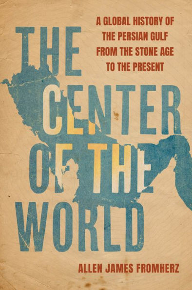 the Center of World: A Global History Persian Gulf from Stone Age to Present