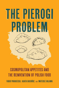 Title: The Pierogi Problem: Cosmopolitan Appetites and the Reinvention of Polish Food, Author: Fabio Parasecoli