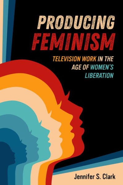 Producing Feminism: Television Work the Age of Women's Liberation