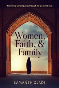 Title: Women, Faith, and Family: Reclaiming Gender Justice through Religious Activism, Author: Samaneh Oladi