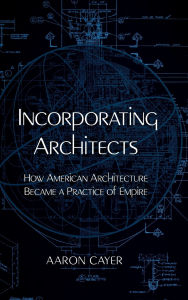 Rapidshare free download books Incorporating Architects: How American Architecture Became a Practice of Empire 9780520400887 English version
