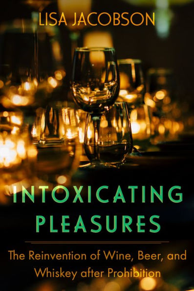 Intoxicating Pleasures: The Reinvention of Wine, Beer, and Whiskey after Prohibition