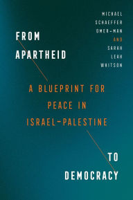 Title: From Apartheid to Democracy: A Blueprint for Peace in Israel-Palestine, Author: Michael Schaeffer Omer-Man