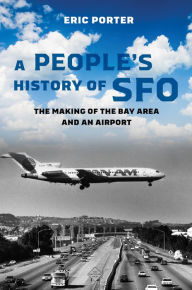 Title: A People's History of SFO: The Making of the Bay Area and an Airport, Author: Eric Porter