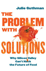 Title: The Problem with Solutions: Why Silicon Valley Can't Hack the Future of Food, Author: Julie Guthman