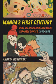 Title: Manga's First Century: How Creators and Fans Made Japanese Comics, 1905-1989, Author: Andrea Horbinski