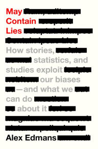Title: May Contain Lies: How Stories, Statistics, and Studies Exploit Our Biases-And What We Can Do about It, Author: Alex Edmans