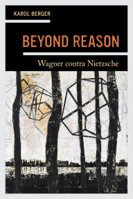 Title: Beyond Reason: Wagner contra Nietzsche, Author: Karol Berger