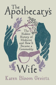 Download google books free online The Apothecary's Wife: The Hidden History of Medicine and How It Became a Commodity