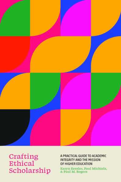 Crafting Ethical Scholarship: A Practical Guide to Academic Integrity and the Mission of Higher Education