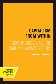 Title: Capitalism From Within: Economy, Society, and the State in a Japanese Fishery, Author: David L. Howell