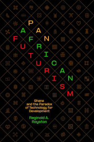 Title: Pan-African Futurism: Ghana and the Paradox of Technology for Development, Author: Reginold A. Royston