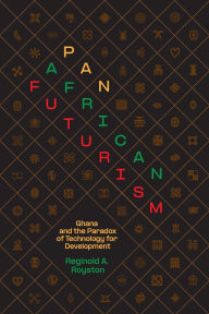 Title: Pan-African Futurism: Ghana and the Paradox of Technology for Development, Author: Reginold A. Royston
