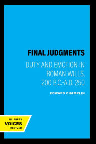 Title: Final Judgments: Duty and Emotion in Roman Wills, 200 B.C.-A.D. 250, Author: Edward Champlin