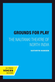 Title: Grounds for Play: The Nautanki Theatre of North India, Author: Kathryn Hansen