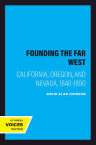 Title: Founding the Far West: California, Oregon, and Nevada, 1840-1890, Author: David Alan Johnson