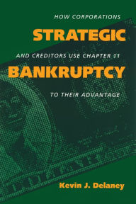 Title: Strategic Bankruptcy: How Corporations and Creditors Use Chapter 11 to Their Advantage, Author: Kevin J. Delaney