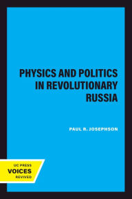 Title: Physics and Politics in Revolutionary Russia, Author: Paul R. Josephson